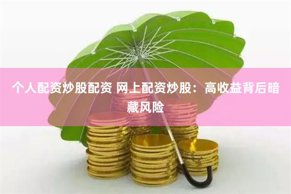 个人配资炒股配资 网上配资炒股：高收益背后暗藏风险