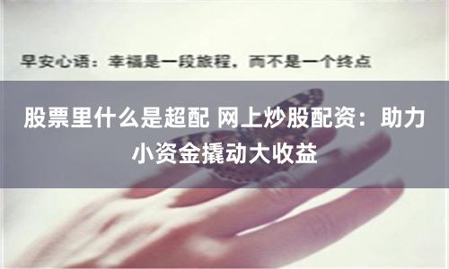 股票里什么是超配 网上炒股配资：助力小资金撬动大收益