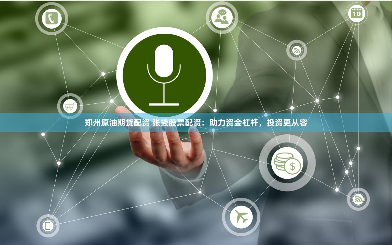 郑州原油期货配资 张掖股票配资：助力资金杠杆，投资更从容