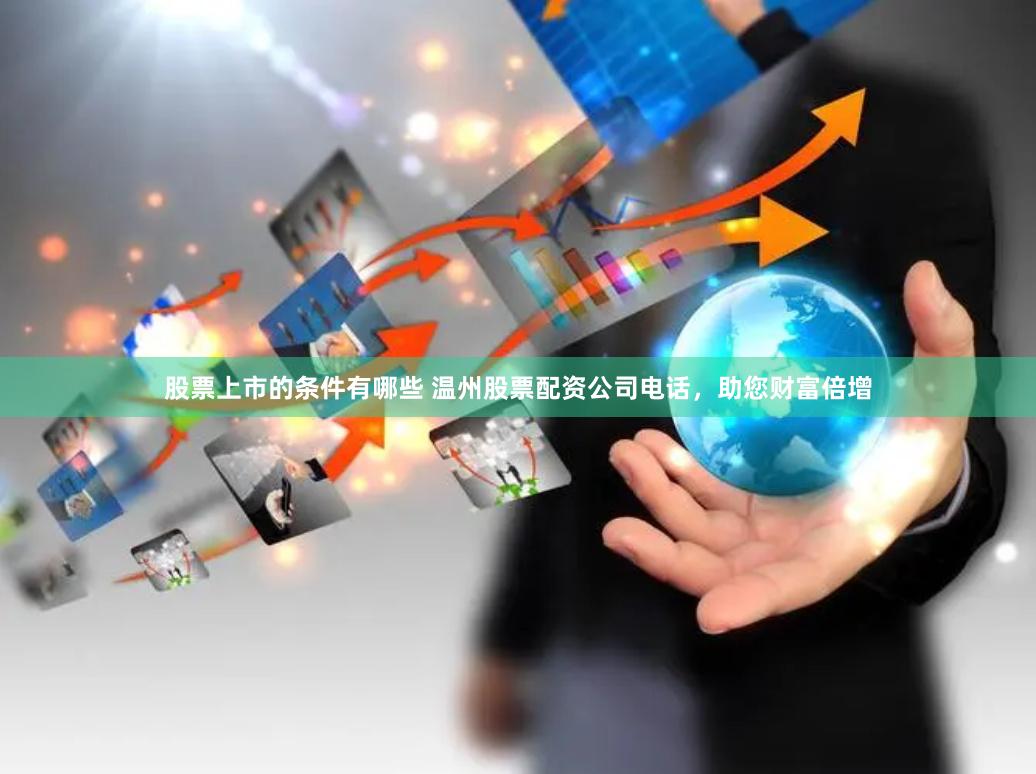 股票上市的条件有哪些 温州股票配资公司电话，助您财富倍增