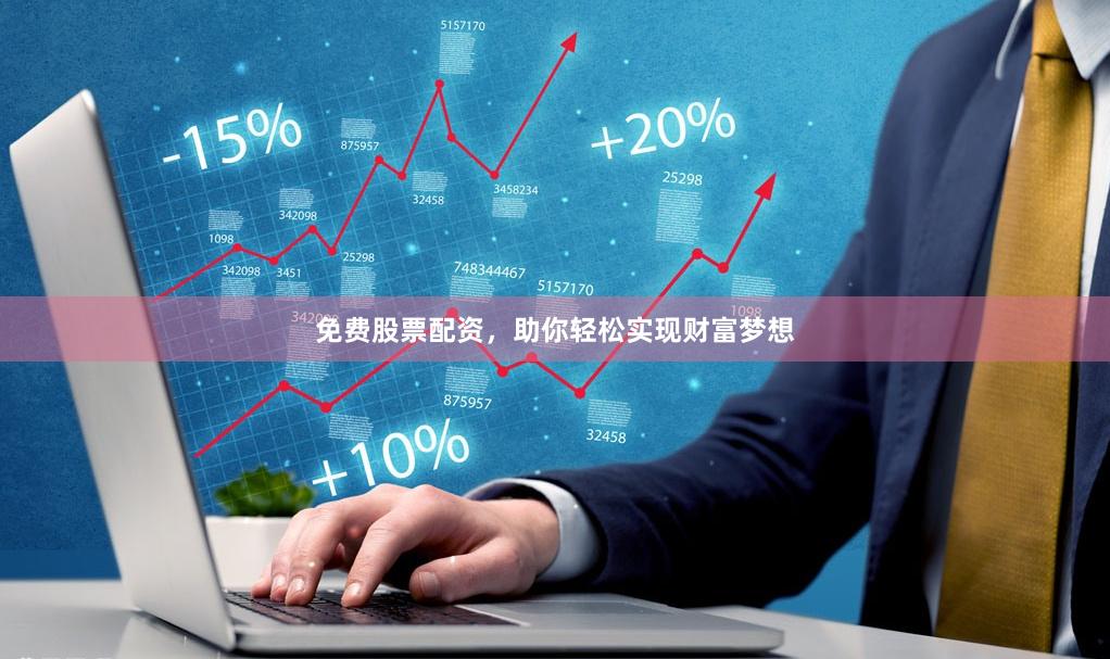 免费股票配资，助你轻松实现财富梦想