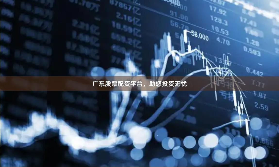广东股票配资平台，助您投资无忧