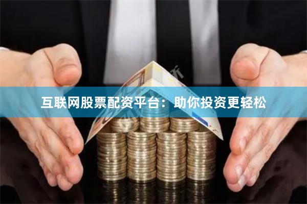 互联网股票配资平台：助你投资更轻松