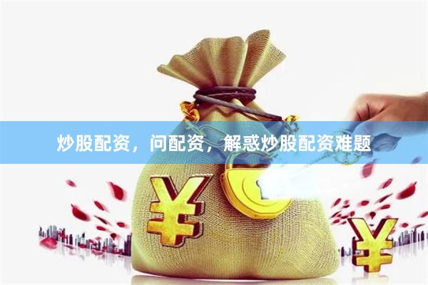 炒股配资，问配资，解惑炒股配资难题