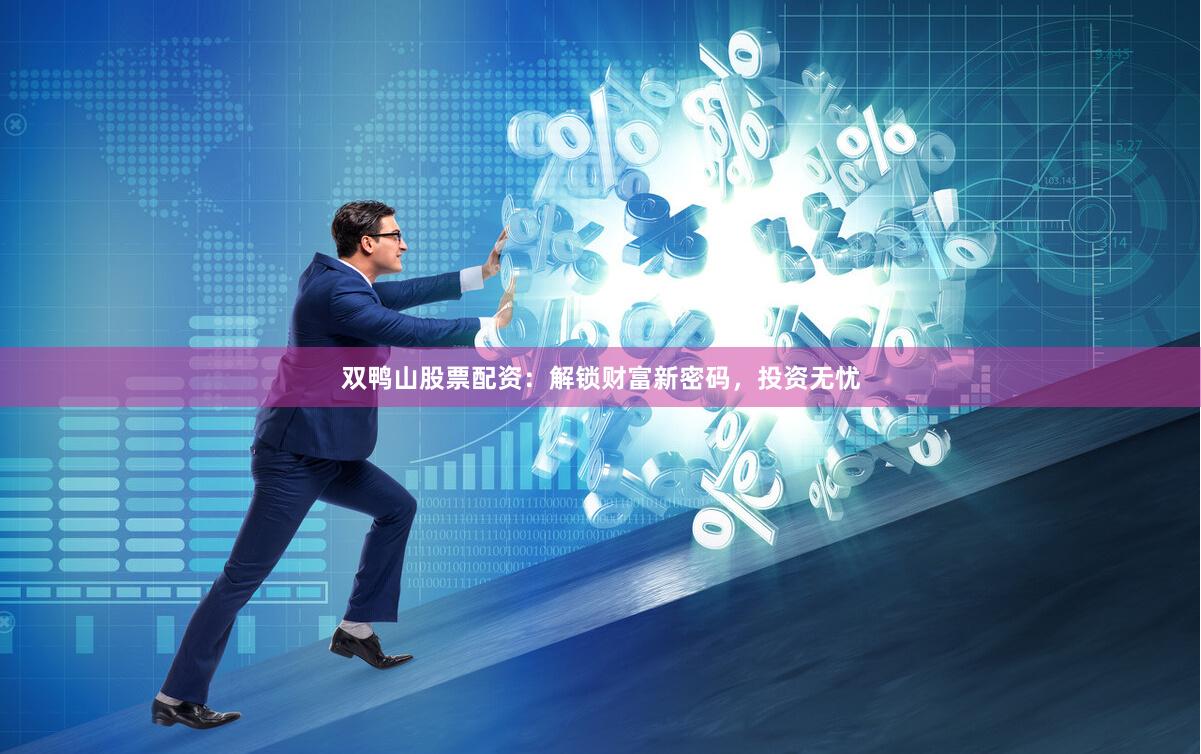 双鸭山股票配资：解锁财富新密码，投资无忧