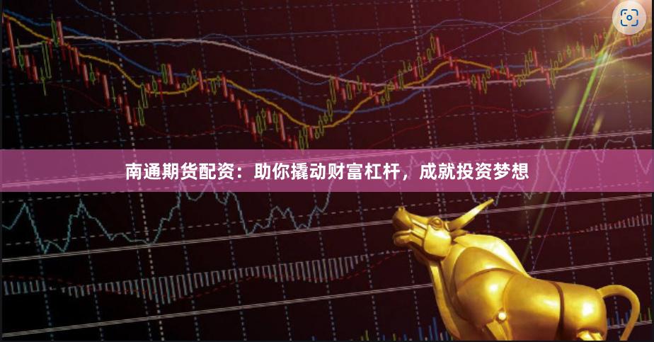 南通期货配资：助你撬动财富杠杆，成就投资梦想