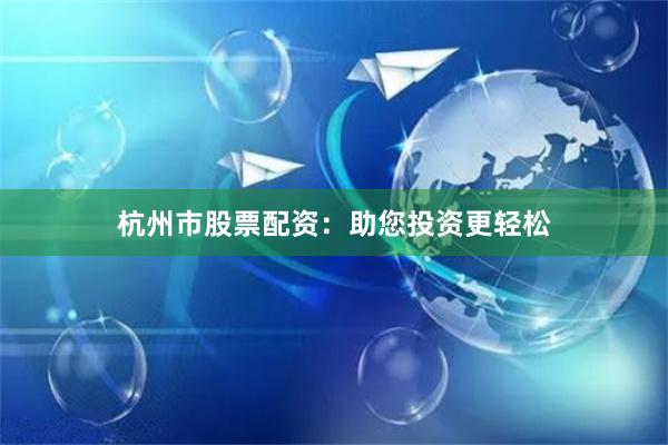 杭州市股票配资：助您投资更轻松