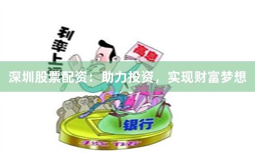 深圳股票配资：助力投资，实现财富梦想