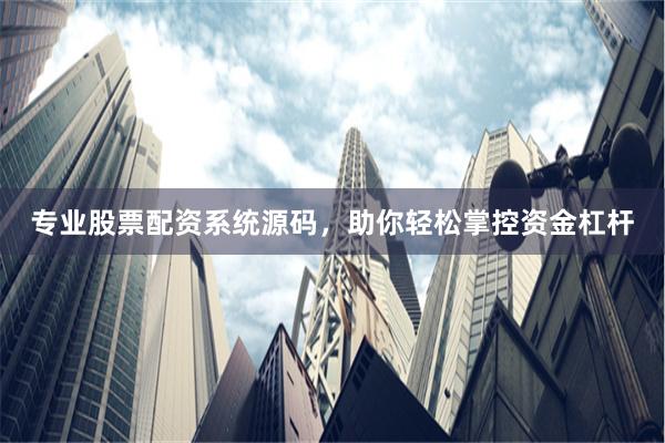 专业股票配资系统源码，助你轻松掌控资金杠杆