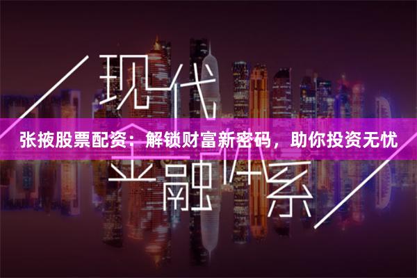 张掖股票配资：解锁财富新密码，助你投资无忧
