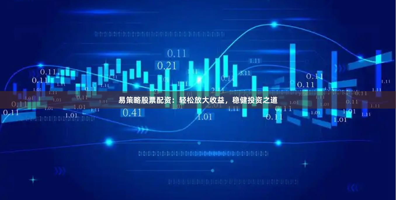 易策略股票配资：轻松放大收益，稳健投资之道
