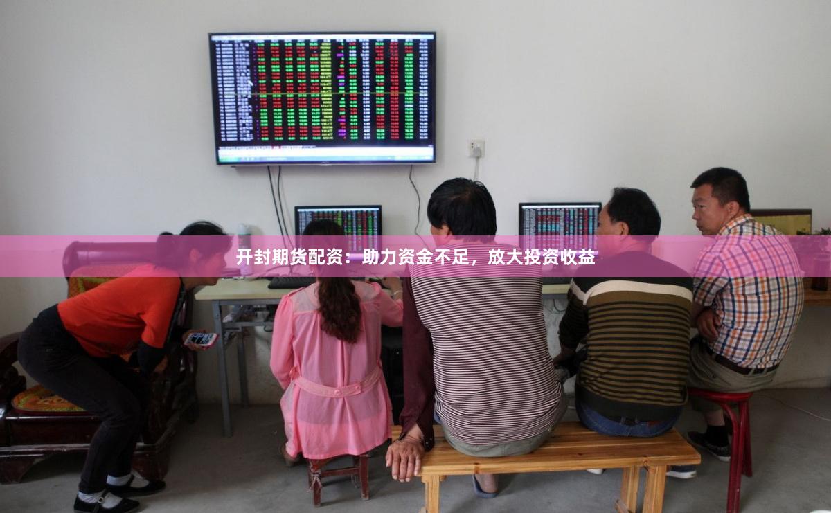 开封期货配资：助力资金不足，放大投资收益