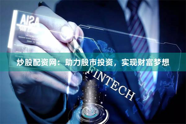 炒股配资网：助力股市投资，实现财富梦想