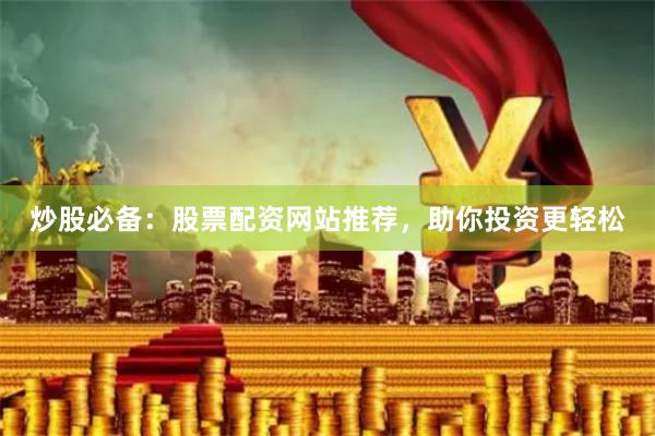 炒股必备：股票配资网站推荐，助你投资更轻松