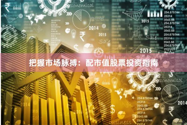 把握市场脉搏：配市值股票投资指南