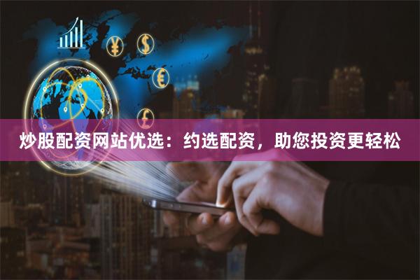 炒股配资网站优选：约选配资，助您投资更轻松