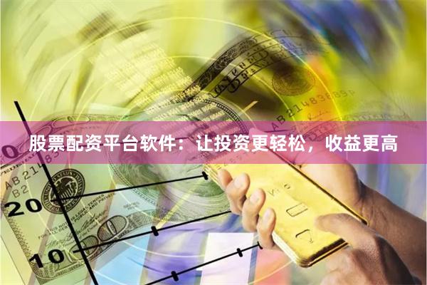 股票配资平台软件：让投资更轻松，收益更高