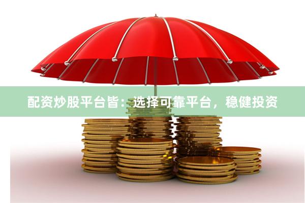 配资炒股平台皆：选择可靠平台，稳健投资