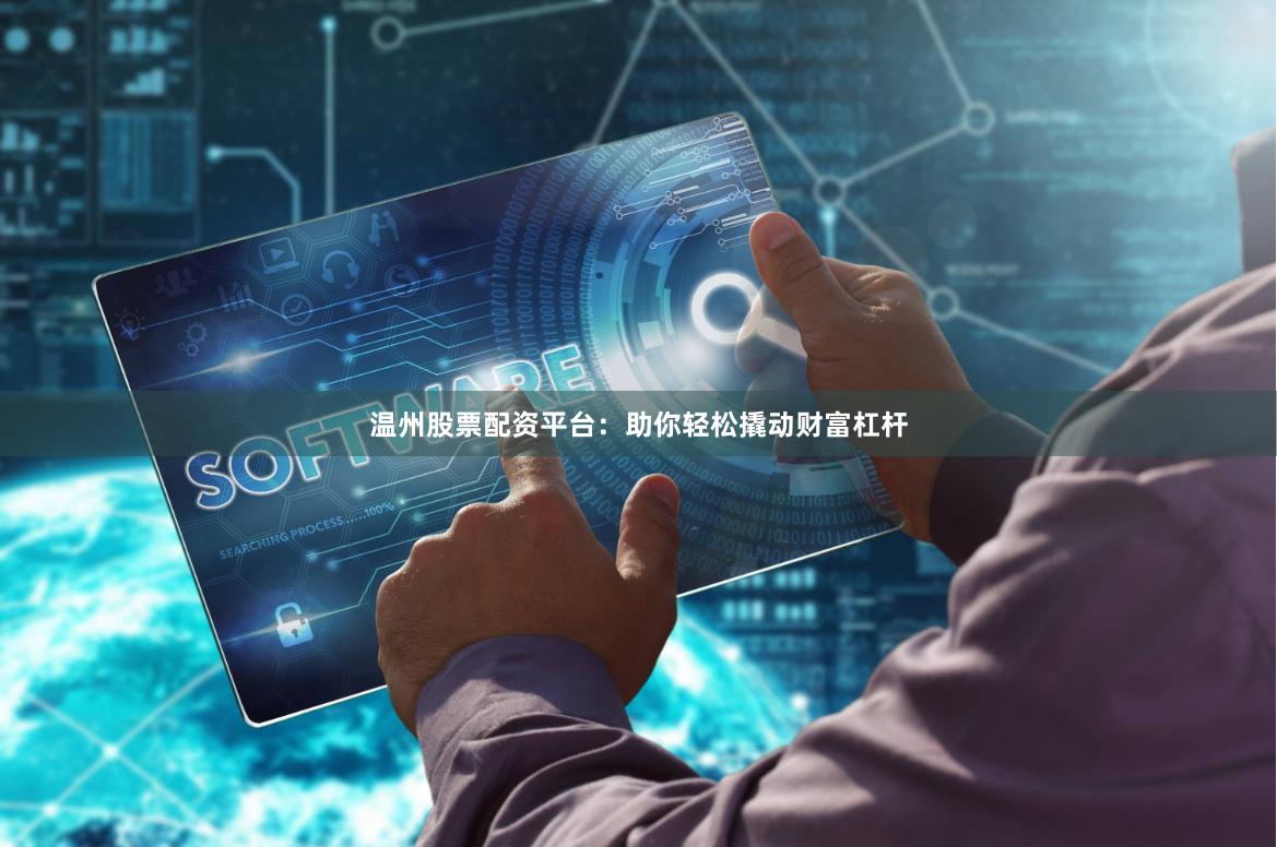 温州股票配资平台：助你轻松撬动财富杠杆