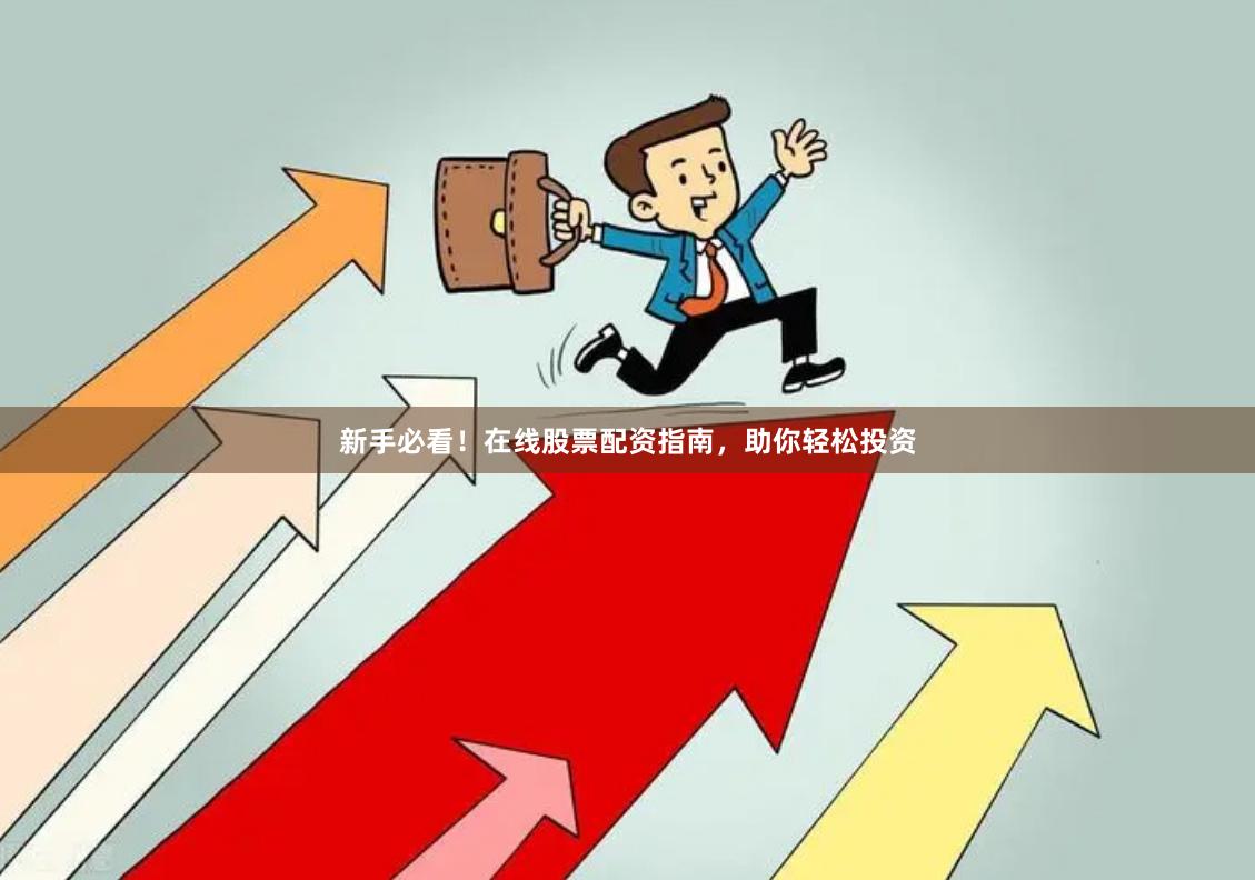 新手必看！在线股票配资指南，助你轻松投资