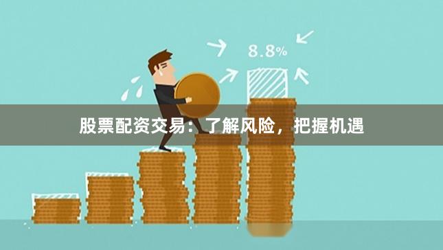 股票配资交易：了解风险，把握机遇