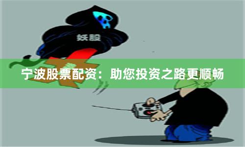 宁波股票配资：助您投资之路更顺畅