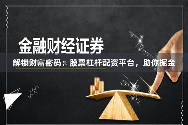 解锁财富密码：股票杠杆配资平台，助你掘金