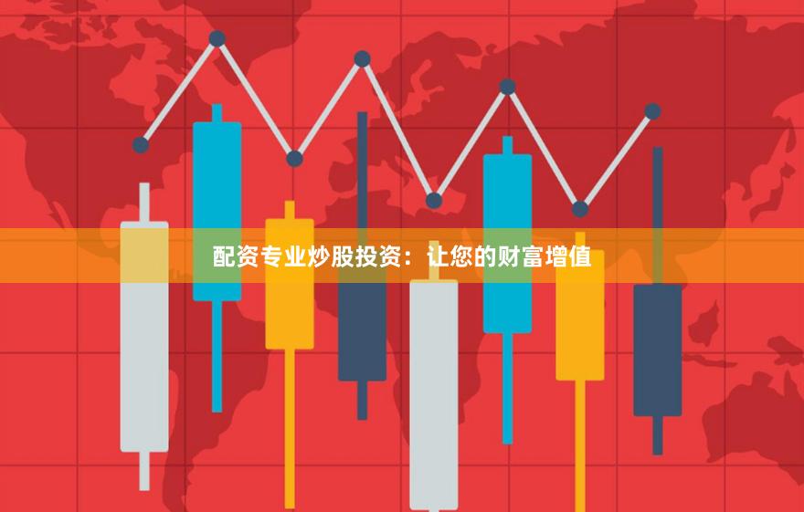 配资专业炒股投资：让您的财富增值