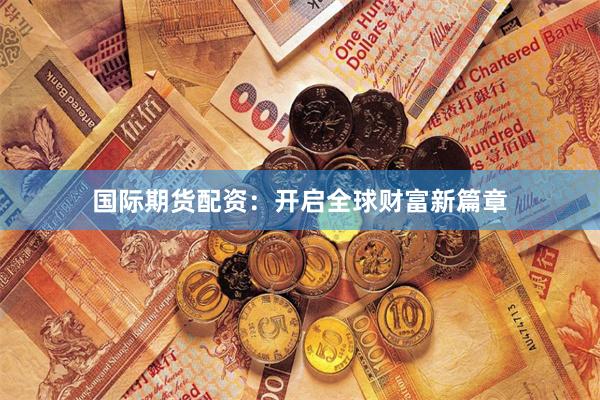 国际期货配资：开启全球财富新篇章