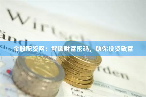 金股配资网：解锁财富密码，助你投资致富