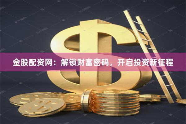 金股配资网：解锁财富密码，开启投资新征程