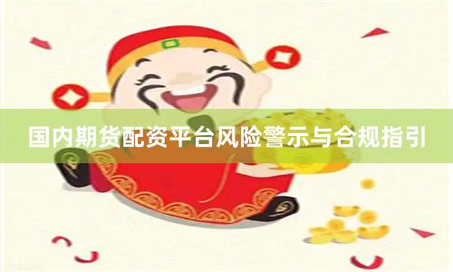 国内期货配资平台风险警示与合规指引