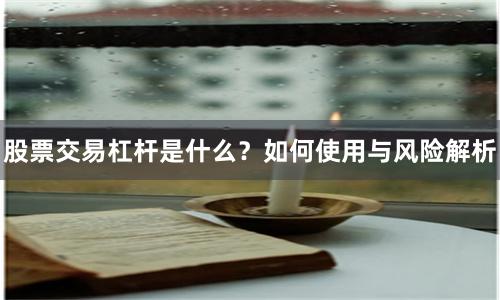 股票交易杠杆是什么？如何使用与风险解析