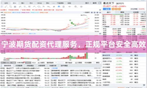 宁波期货配资代理服务，正规平台安全高效