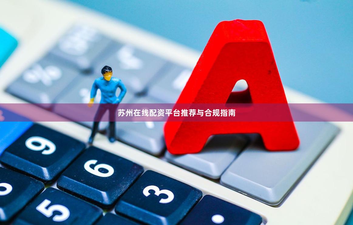 苏州在线配资平台推荐与合规指南