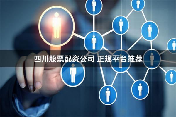 四川股票配资公司 正规平台推荐