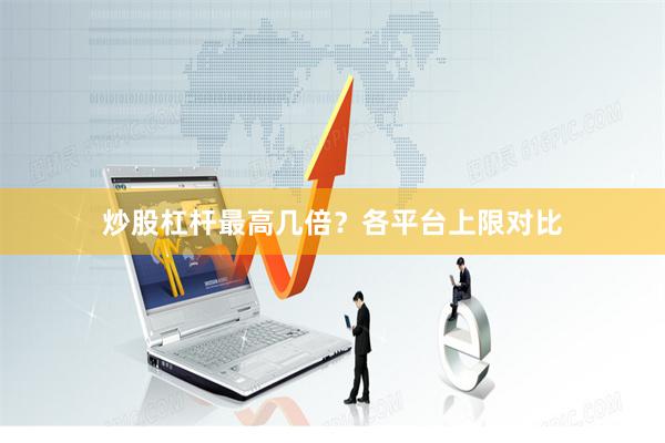 炒股杠杆最高几倍？各平台上限对比