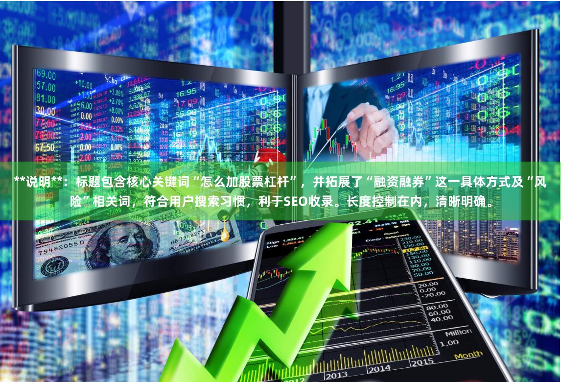 **说明**：标题包含核心关键词“怎么加股票杠杆”，并拓展了“融资融券”这一具体方式及“风险”相关词，符合用户搜索习惯，利于SEO收录。长度控制在内，清晰明确。