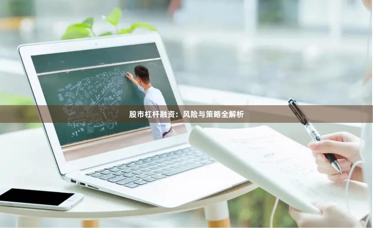 股市杠杆融资：风险与策略全解析