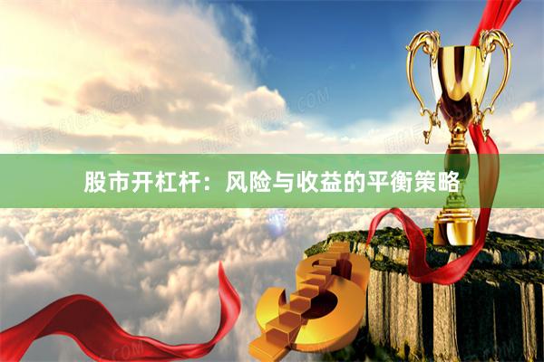 股市开杠杆：风险与收益的平衡策略