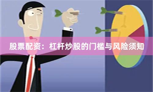股票配资：杠杆炒股的门槛与风险须知