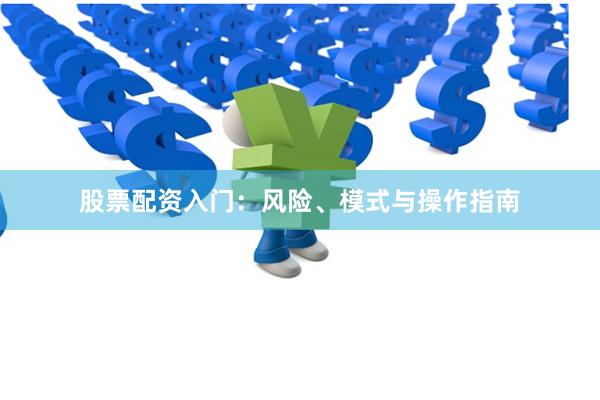 股票配资入门：风险、模式与操作指南
