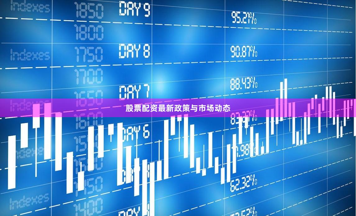 股票配资最新政策与市场动态