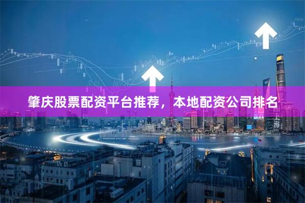 肇庆股票配资平台推荐，本地配资公司排名