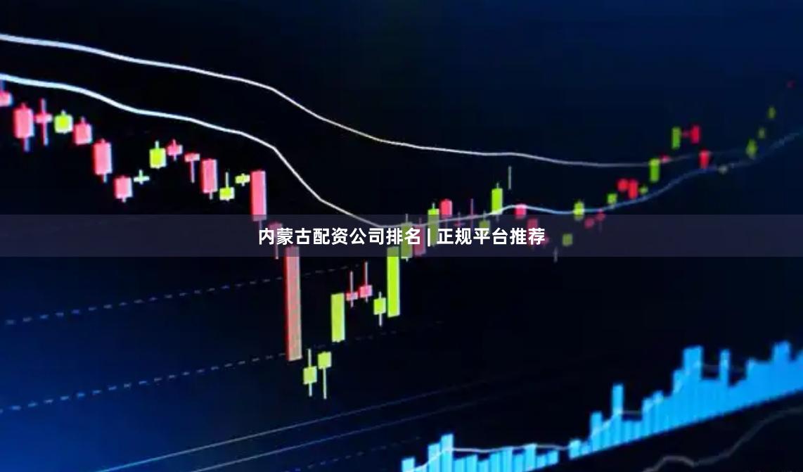 内蒙古配资公司排名 | 正规平台推荐
