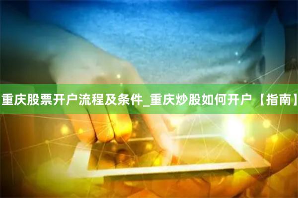 重庆股票开户流程及条件_重庆炒股如何开户【指南】