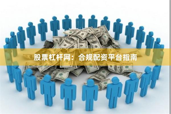 股票杠杆网:合规配资平台指南