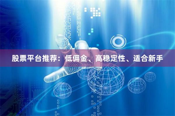 股票平台推荐：低佣金、高稳定性、适合新手