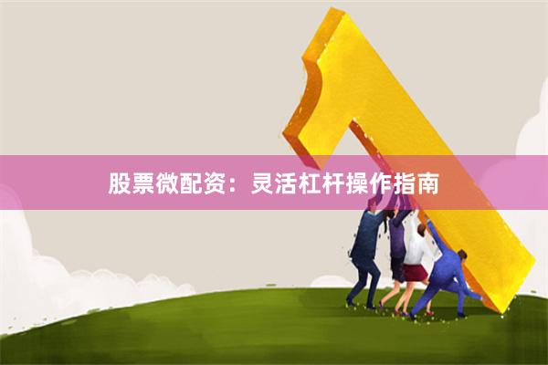 股票微配资：灵活杠杆操作指南
