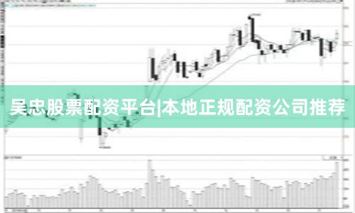 吴忠股票配资平台|本地正规配资公司推荐